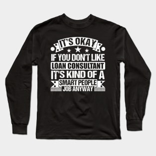 Loan Consultant lover It's Okay If You Don't Like Loan Consultant It's Kind Of A Smart People job Anyway Long Sleeve T-Shirt